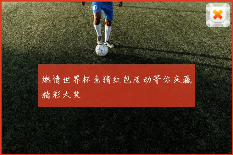 燃情世界杯竞猜红包活动等你来赢精彩大奖