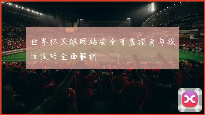 世界杯买球网站安全可靠指南与投注技巧全面解析
