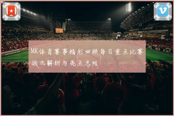 MK体育赛事精彩回顾每日重点比赛战况解析与亮点总结