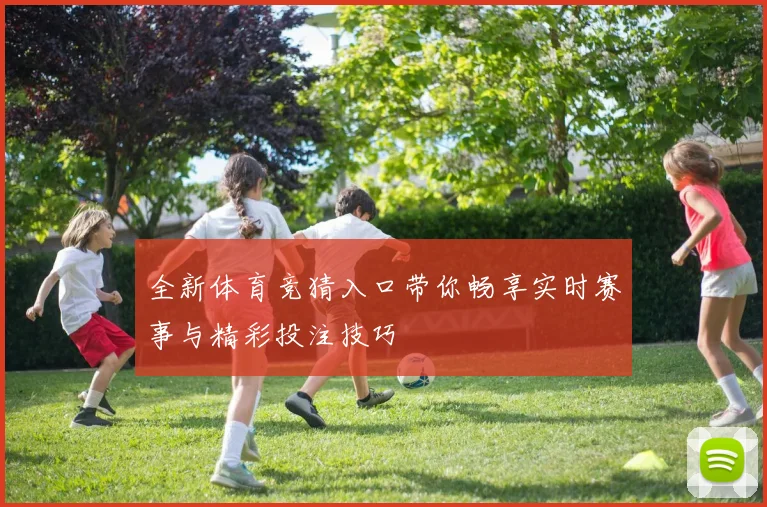全新体育竞猜入口带你畅享实时赛事与精彩投注技巧