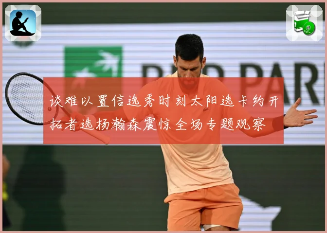 谈难以置信选秀时刻太阳选卡约开拓者选杨瀚森震惊全场专题观察