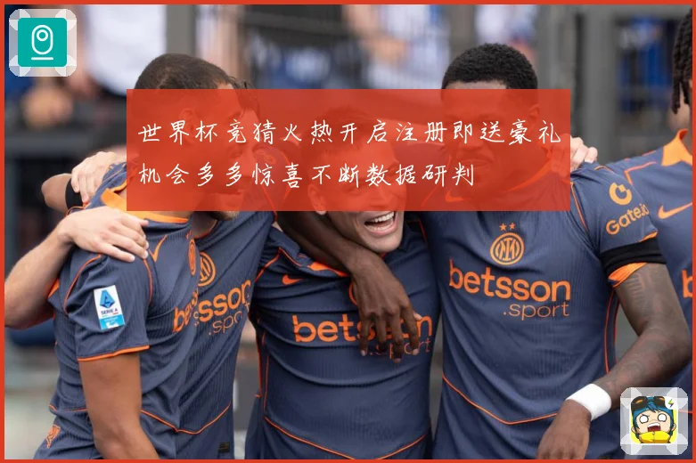 世界杯竞猜火热开启注册即送豪礼机会多多惊喜不断数据研判