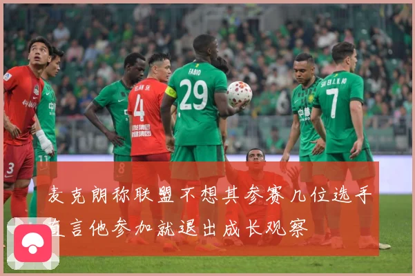 麦克朗称联盟不想其参赛几位选手直言他参加就退出成长观察