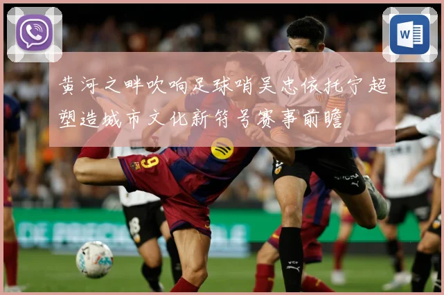 黄河之畔吹响足球哨吴忠依托宁超塑造城市文化新符号赛事前瞻