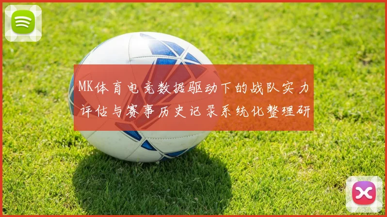 MK体育电竞数据驱动下的战队实力评估与赛事历史记录系统化整理研究
