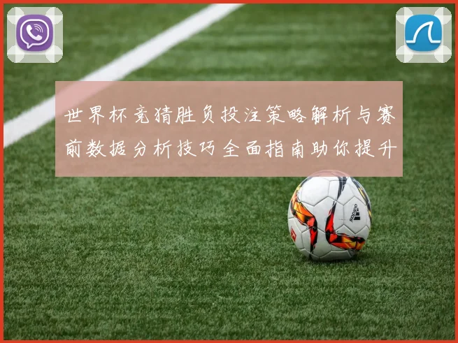 世界杯竞猜胜负投注策略解析与赛前数据分析技巧全面指南助你提升命中率