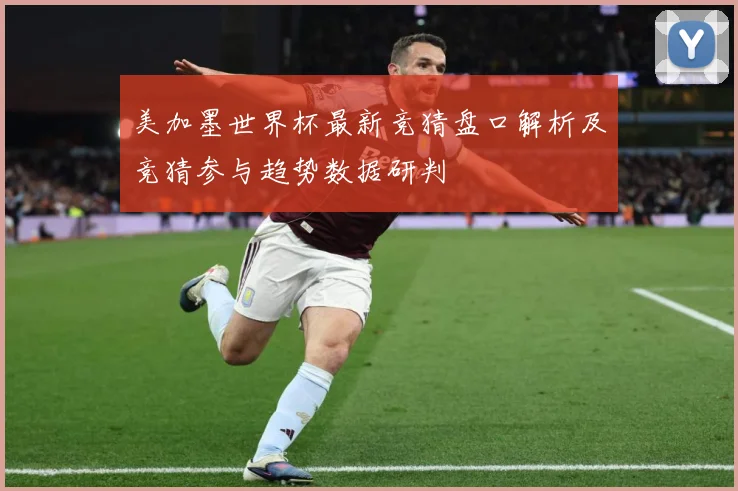美加墨世界杯最新竞猜盘口解析及竞猜参与趋势数据研判