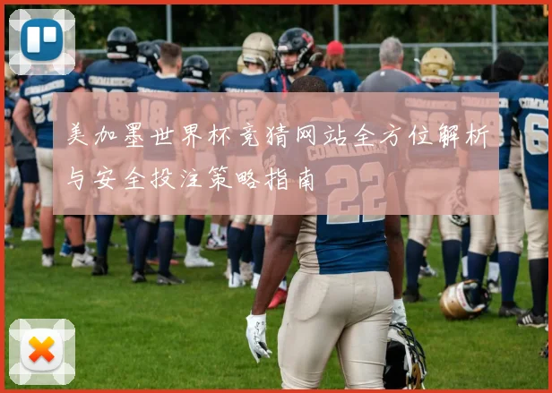 美加墨世界杯竞猜网站全方位解析与安全投注策略指南