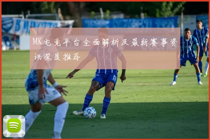 MK电竞平台全面解析及最新赛事资讯深度推荐