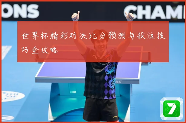 世界杯精彩对决比分预测与投注技巧全攻略