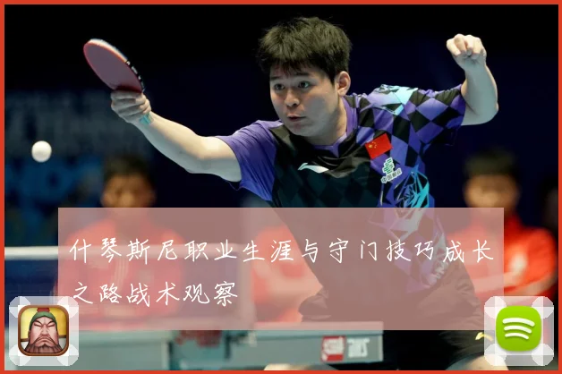 什琴斯尼职业生涯与守门技巧成长之路战术观察