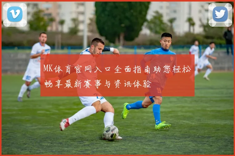 MK体育官网入口全面指南助您轻松畅享最新赛事与资讯体验