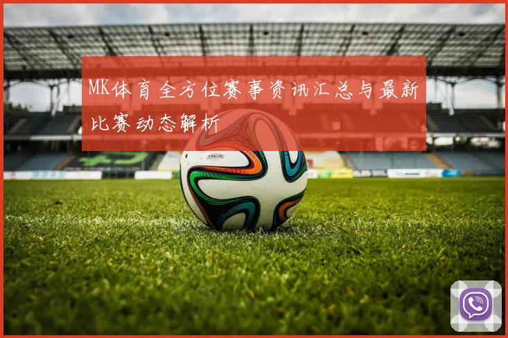 MK体育全方位赛事资讯汇总与最新比赛动态解析