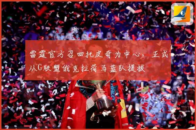 雷霆官方召回托皮奇为中心，正式从G联盟俄克拉荷马蓝队提拔