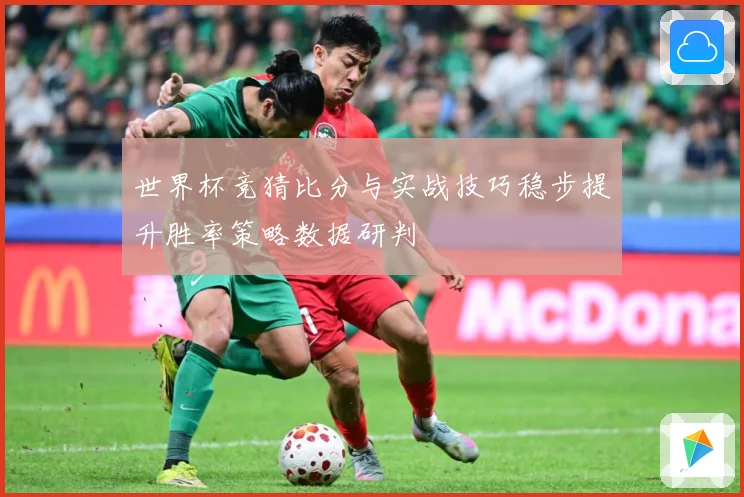 世界杯竞猜比分与实战技巧稳步提升胜率策略数据研判