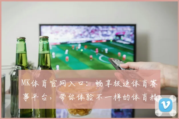 MK体育官网入口：畅享极速体育赛事平台，带你体验不一样的体育精彩