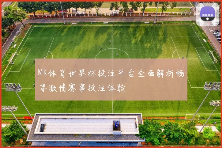 MK体育世界杯投注平台全面解析畅享激情赛事投注体验