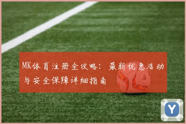 MK体育注册全攻略：最新优惠活动与安全保障详细指南