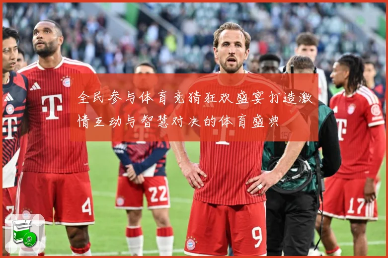 全民参与体育竞猜狂欢盛宴打造激情互动与智慧对决的体育盛典