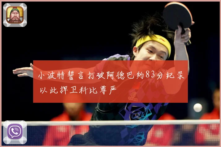 小波特誓言打破阿德巴约83分纪录 以此捍卫科比尊严