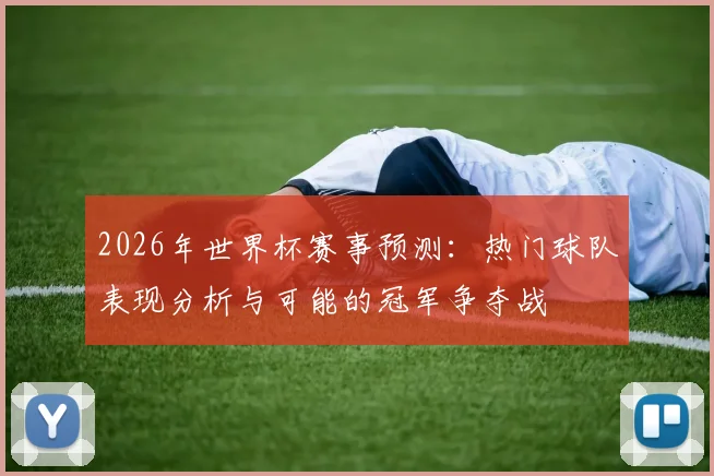 2026年世界杯赛事预测：热门球队表现分析与可能的冠军争夺战