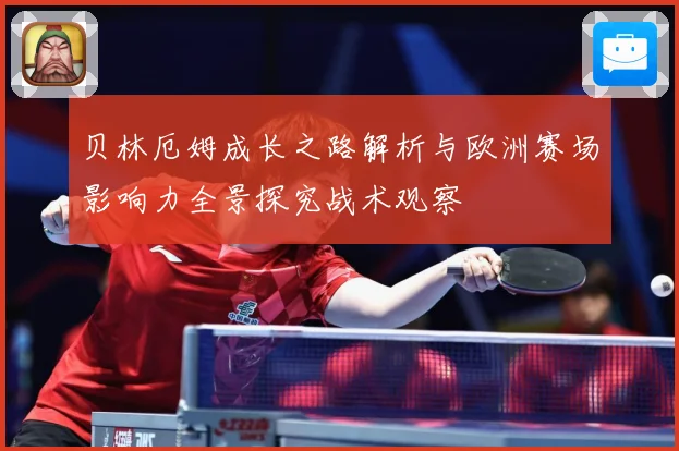 贝林厄姆成长之路解析与欧洲赛场影响力全景探究战术观察
