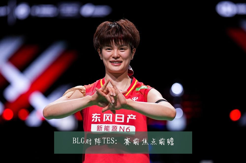 BLG对阵TES：赛前焦点前瞻