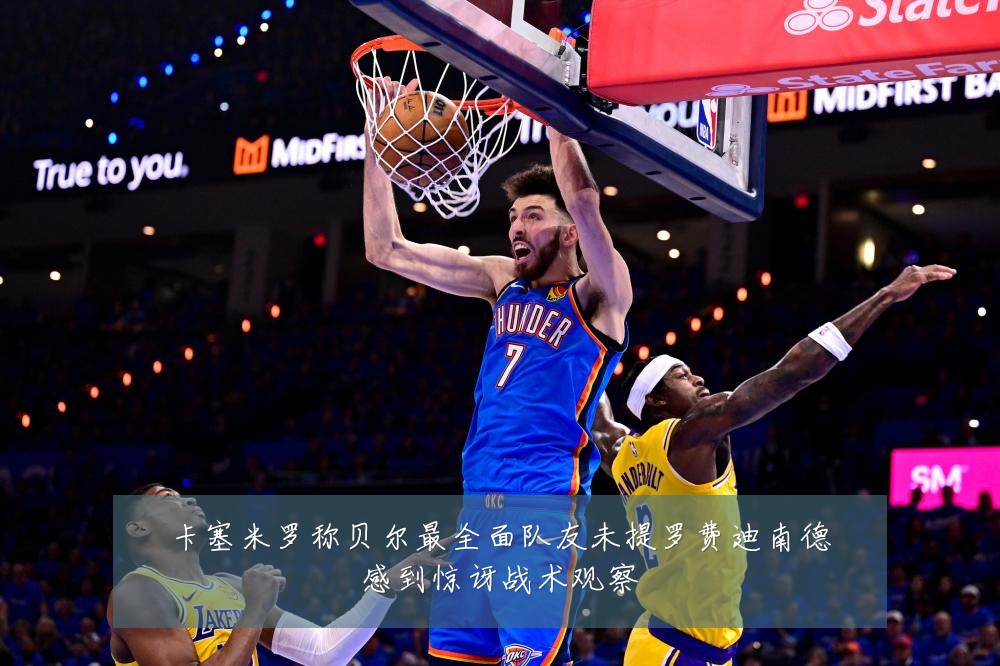 卡塞米罗称贝尔最全面队友未提罗费迪南德感到惊讶战术观察