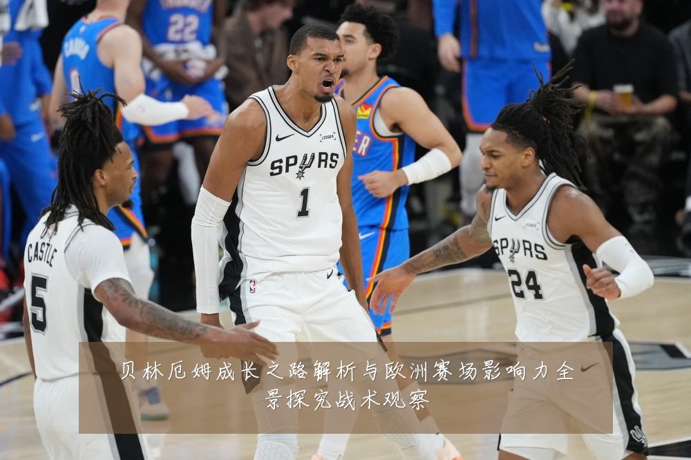贝林厄姆成长之路解析与欧洲赛场影响力全景探究战术观察