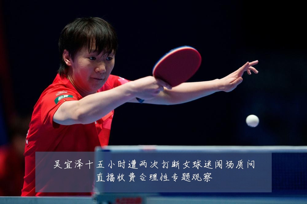 吴宜泽十五小时遭两次打断女球迷闯场质问直播收费合理性专题观察