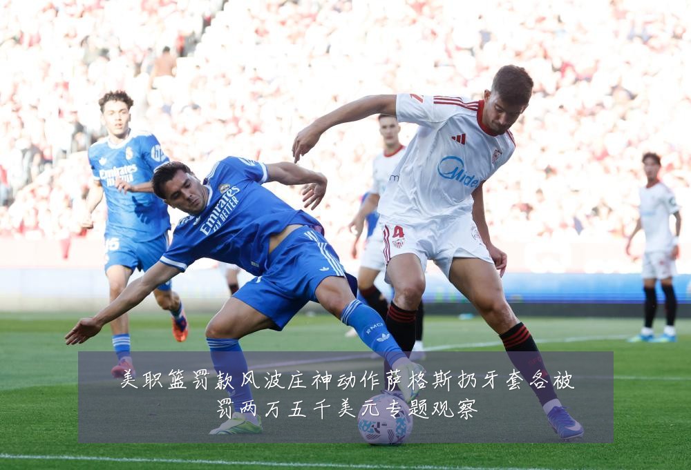 美职篮罚款风波庄神动作萨格斯扔牙套各被罚两万五千美元专题观察