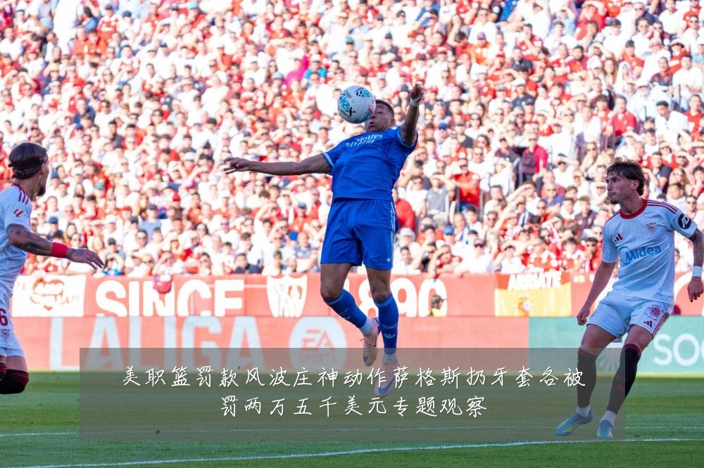 美职篮罚款风波庄神动作萨格斯扔牙套各被罚两万五千美元专题观察