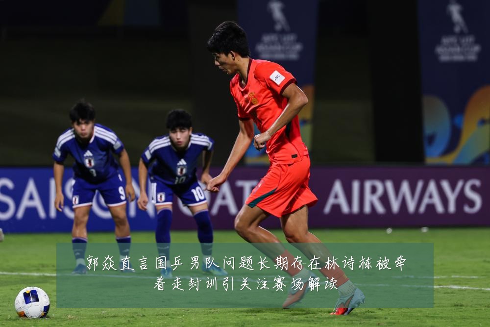 郭焱直言国乒男队问题长期存在林诗栋被牵着走封训引关注赛场解读